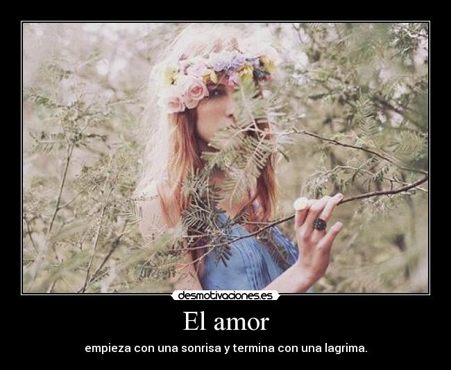 El amor - empieza con una sonrisa y termina con una lagrima.