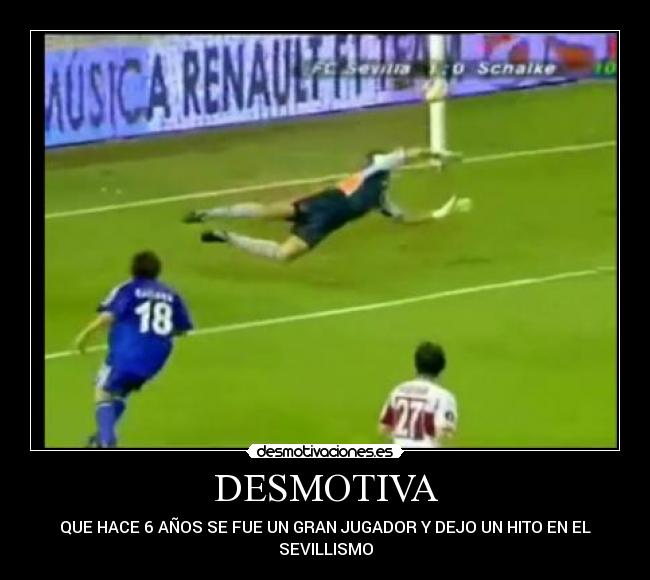 DESMOTIVA - QUE HACE 6 AÑOS SE FUE UN GRAN JUGADOR Y DEJO UN HITO EN EL
SEVILLISMO