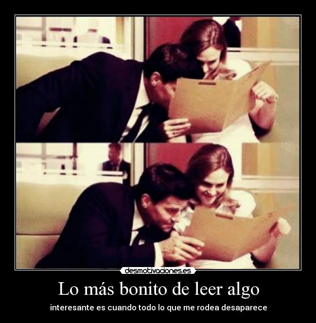 Lo más bonito de leer algo - interesante es cuando todo lo que me rodea desaparece