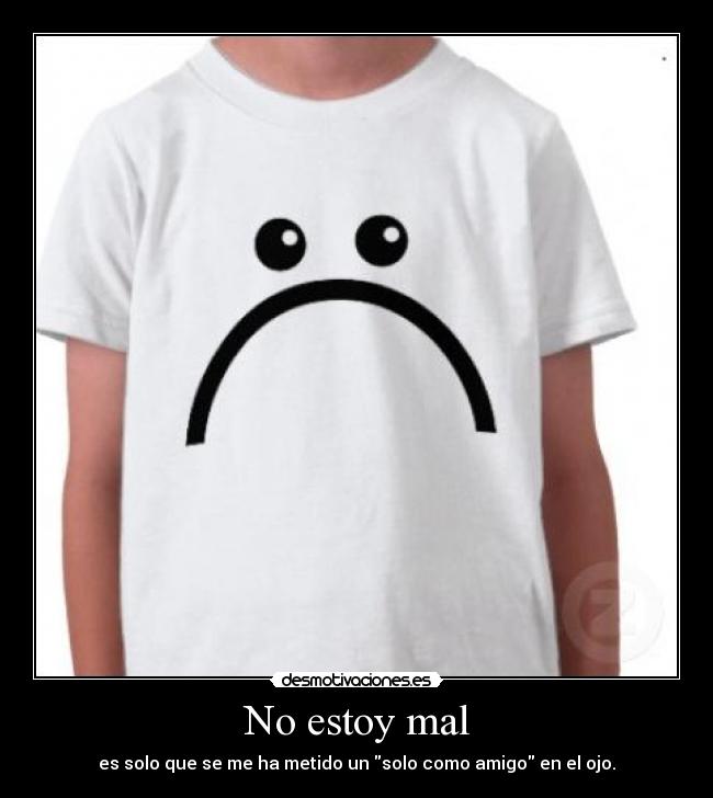 No estoy mal - es solo que se me ha metido un solo como amigo en el ojo.
