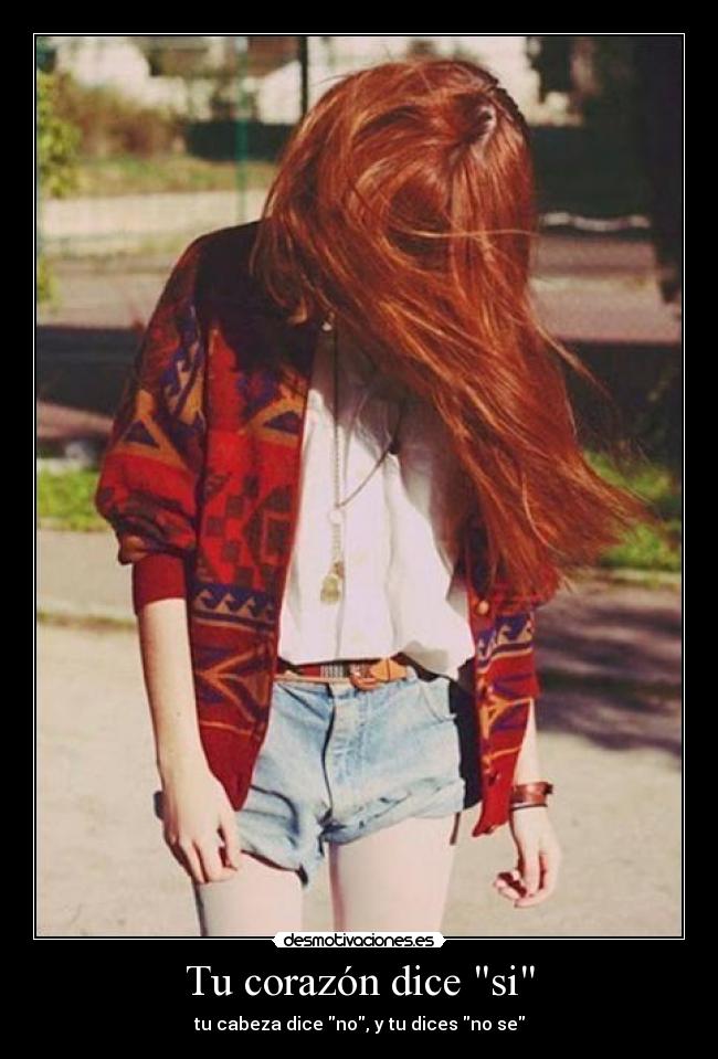 Tu corazón dice si - tu cabeza dice no, y tu dices no se