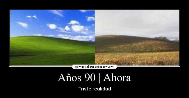 Años 90 | Ahora - Triste realidad
