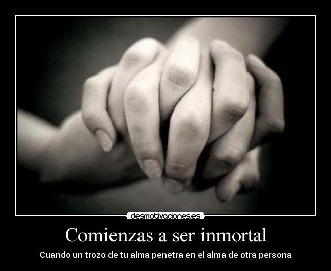 Comienzas a ser inmortal - Cuando un trozo de tu alma penetra en el alma de otra persona