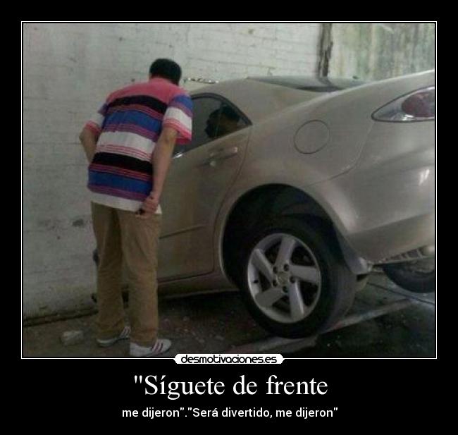 Síguete de frente - me dijeron.Será divertido, me dijeron
