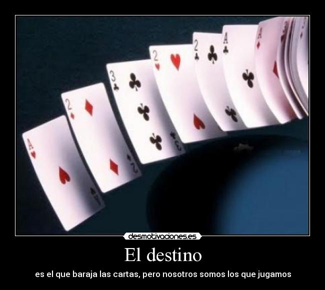 El destino - es el que baraja las cartas, pero nosotros somos los que jugamos