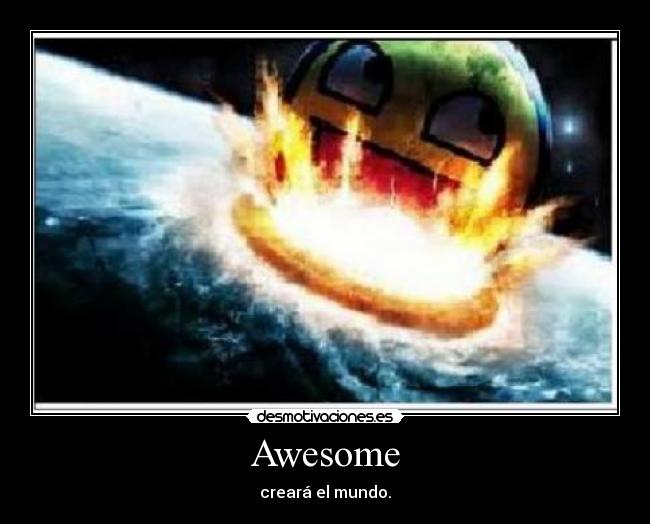 Awesome - creará el mundo.