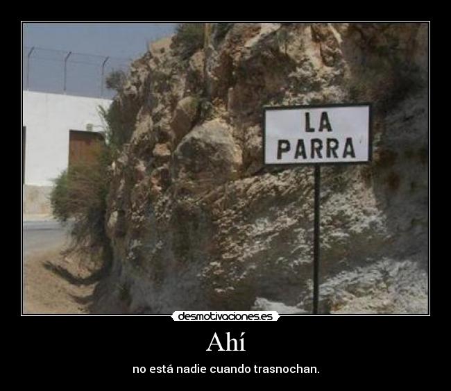 Ahí - no está nadie cuando trasnochan.