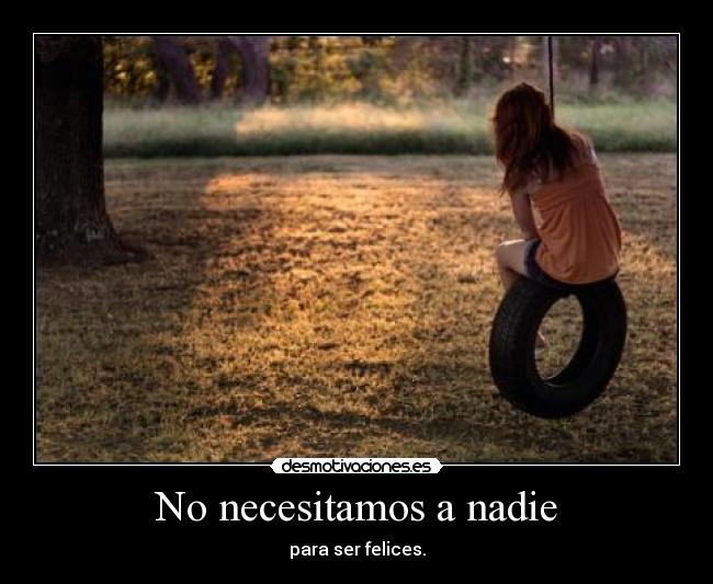 No necesitamos a nadie - para ser felices.