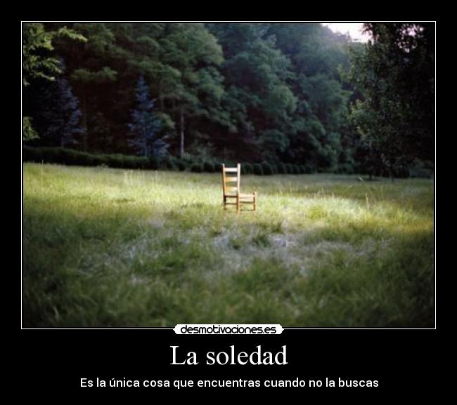 La soledad - Es la única cosa que encuentras cuando no la buscas