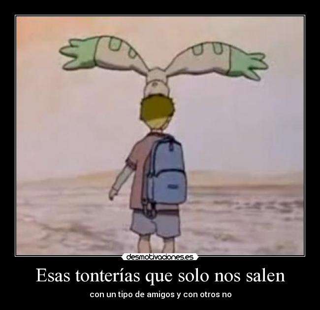 Esas tonterías que solo nos salen - con un tipo de amigos y con otros no