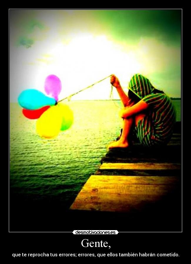 Gente, - que te reprocha tus errores; errores, que ellos también habrán cometido.