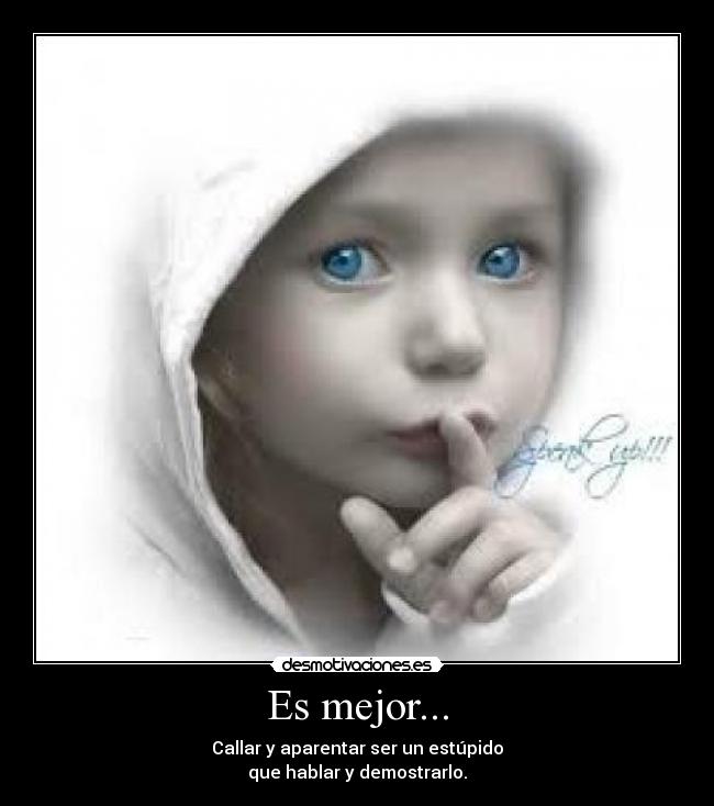 Es mejor... - Callar y aparentar ser un estúpido
que hablar y demostrarlo.