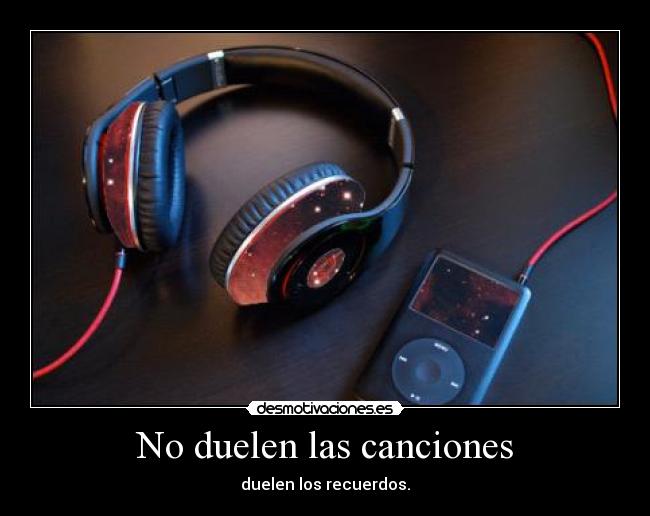 No duelen las canciones - duelen los recuerdos.