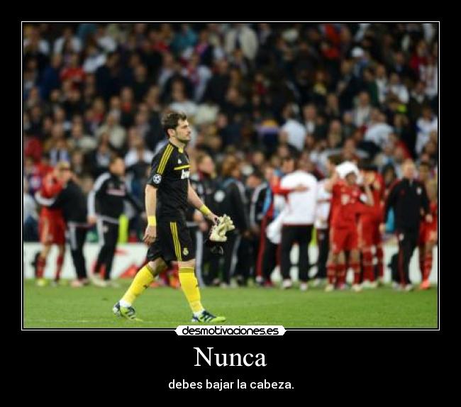 Nunca - debes bajar la cabeza.