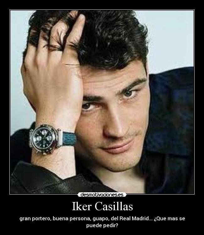 Iker Casillas - gran portero, buena persona, guapo, del Real Madrid... ¿Que mas se puede pedir?