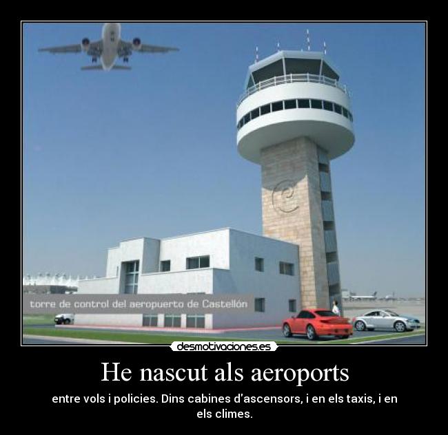 He nascut als aeroports - entre vols i policies. Dins cabines dascensors, i en els taxis, i en els climes.