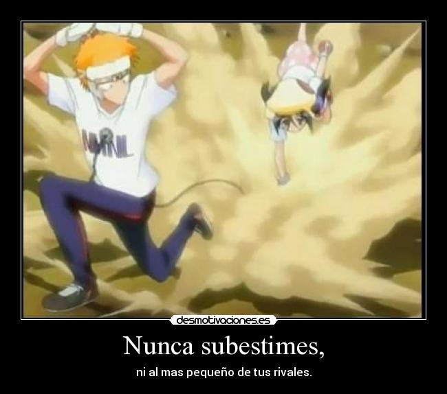 Nunca subestimes, - ni al mas pequeño de tus rivales.
