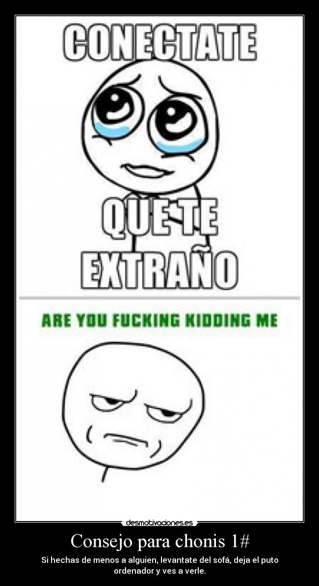 Consejo para chonis 1# - Si hechas de menos a alguien, levantate del sofá, deja el puto ordenador y ves a verle.