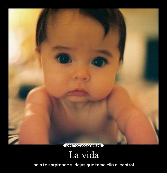 La vida - solo te sorprende si dejas que tome ella el control