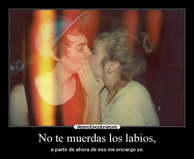 No te muerdas los labios, - 
