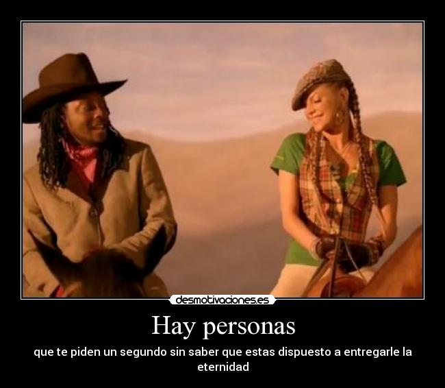 Hay personas - que te piden un segundo sin saber que estas dispuesto a entregarle la eternidad