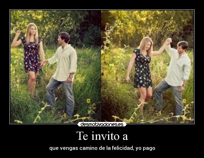 Te invito a - que vengas camino de la felicidad, yo pago