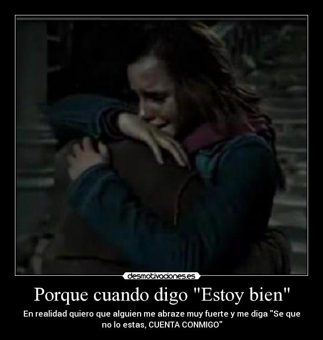 Porque cuando digo Estoy bien - En realidad quiero que alguien me abraze muy fuerte y me diga Se que
no lo estas, CUENTA CONMIGO
