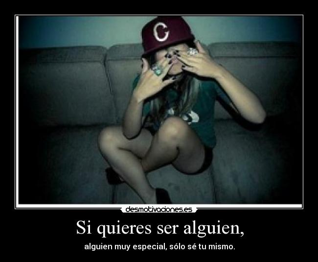 Si quieres ser alguien, - alguien muy especial, sólo sé tu mismo.