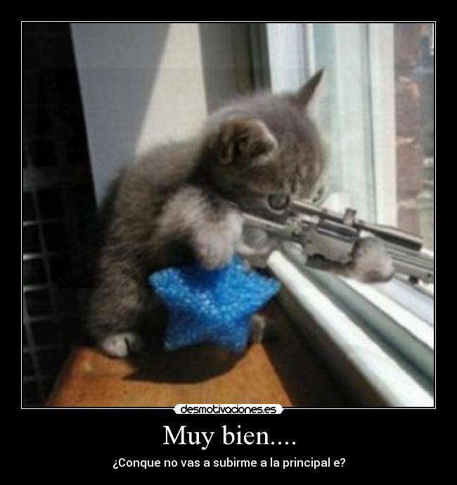 Muy bien.... - ¿Conque no vas a subirme a la principal e?