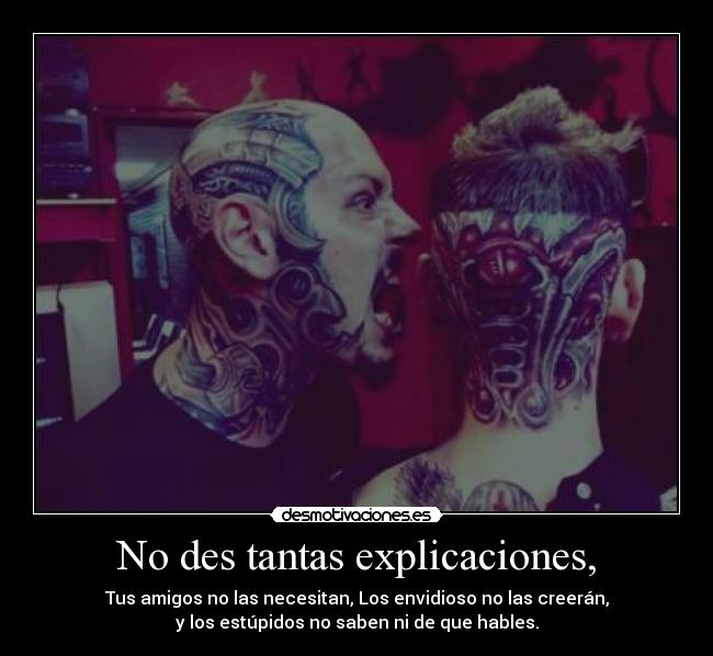 No des tantas explicaciones, - Tus amigos no las necesitan, Los envidioso no las creerán,
y los estúpidos no saben ni de que hables.
