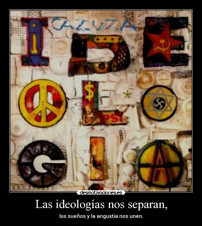 Las ideologías nos separan, - los sueños y la angustia nos unen.