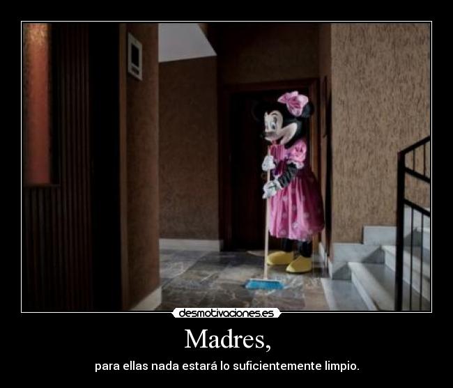Madres, - para ellas nada estará lo suficientemente limpio.