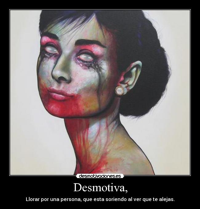 Desmotiva, - Llorar por una persona, que esta soriendo al ver que te alejas.