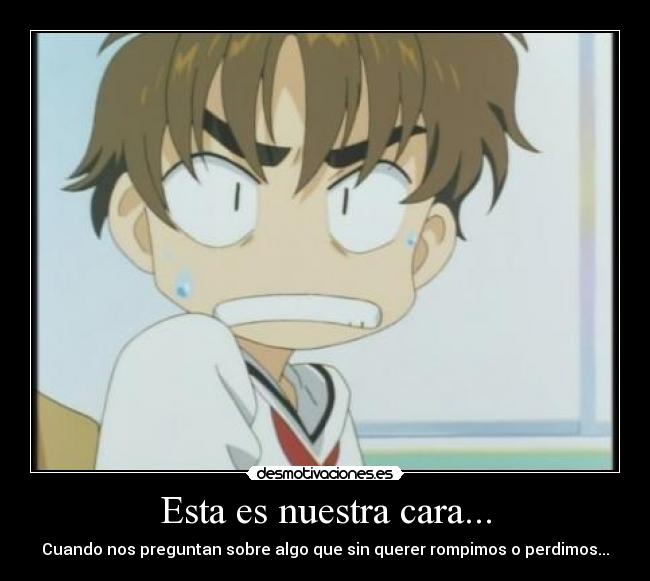 Esta es nuestra cara... - Cuando nos preguntan sobre algo que sin querer rompimos o perdimos...