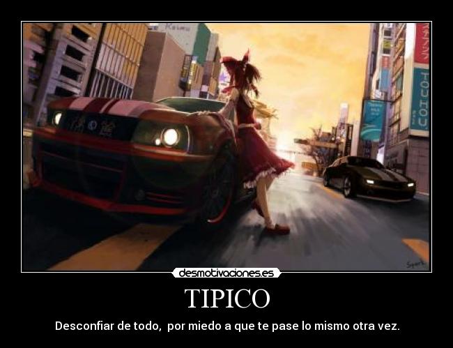 TIPICO - Desconfiar de todo,  por miedo a que te pase lo mismo otra vez.