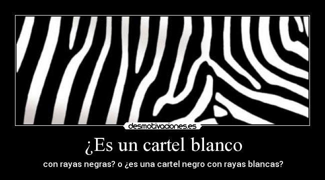 ¿Es un cartel blanco - con rayas negras? o ¿es una cartel negro con rayas blancas?