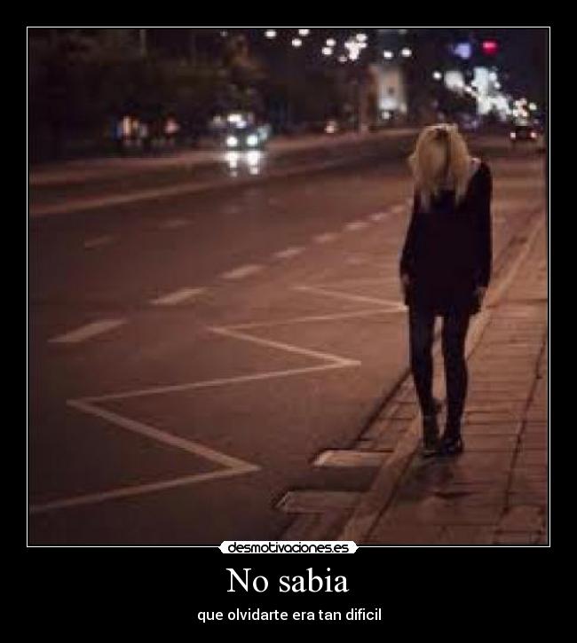 No sabia - que olvidarte era tan dificil