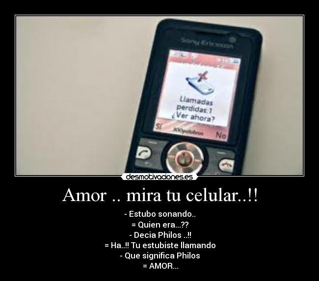 Amor .. mira tu celular..!! - - Estubo sonando..
= Quien era...??
- Decia Philos ..!!
= Ha..!! Tu estubiste llamando
- Que significa Philos
= AMOR...