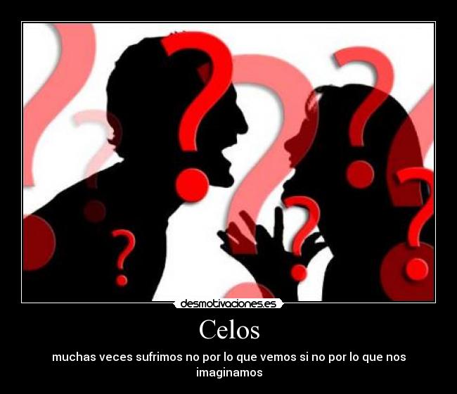 Celos - muchas veces sufrimos no por lo que vemos si no por lo que nos imaginamos