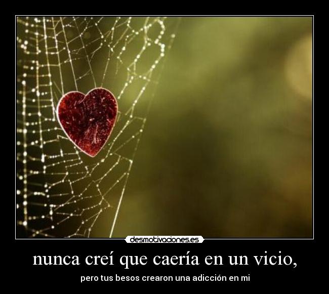 nunca creí que caería en un vicio, - pero tus besos crearon una adicción en mi