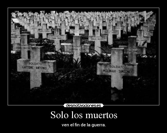 Solo los muertos - ven el fin de la guerra.