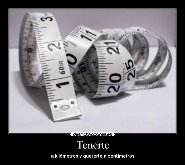 Tenerte - a kilómetros y quererte a centímetros