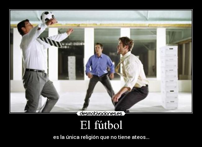 El fútbol - es la única religión que no tiene ateos...