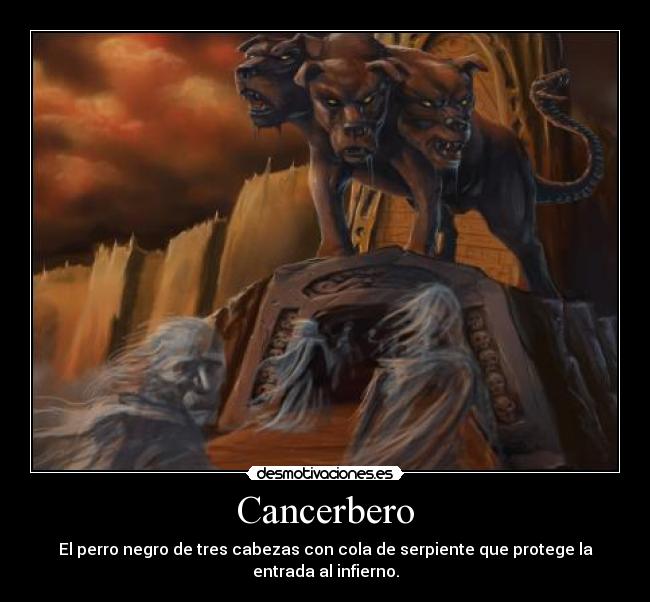 Cancerbero - El perro negro de tres cabezas con cola de serpiente que protege la entrada al infierno.