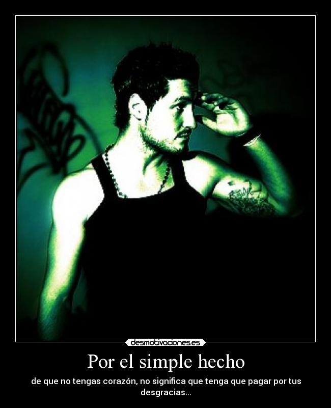 Por el simple hecho - de que no tengas corazón, no significa que tenga que pagar por tus desgracias...
