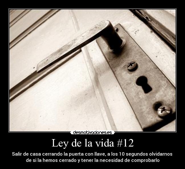 Ley de la vida #12 - Salir de casa cerrando la puerta con llave, a los 10 segundos olvidarnos
de si la hemos cerrado y tener la necesidad de comprobarlo