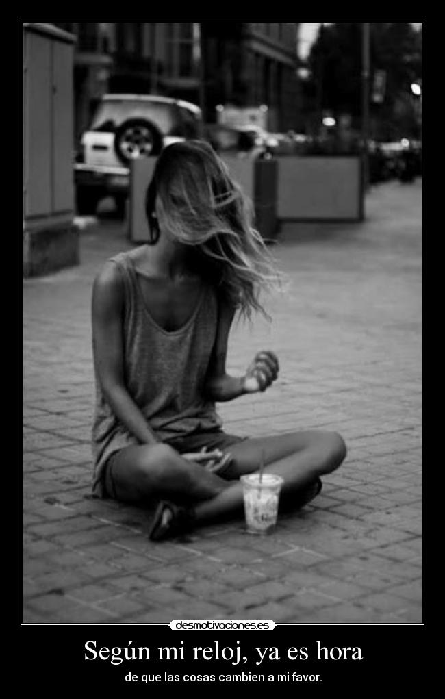 Según mi reloj, ya es hora - de que las cosas cambien a mi favor.