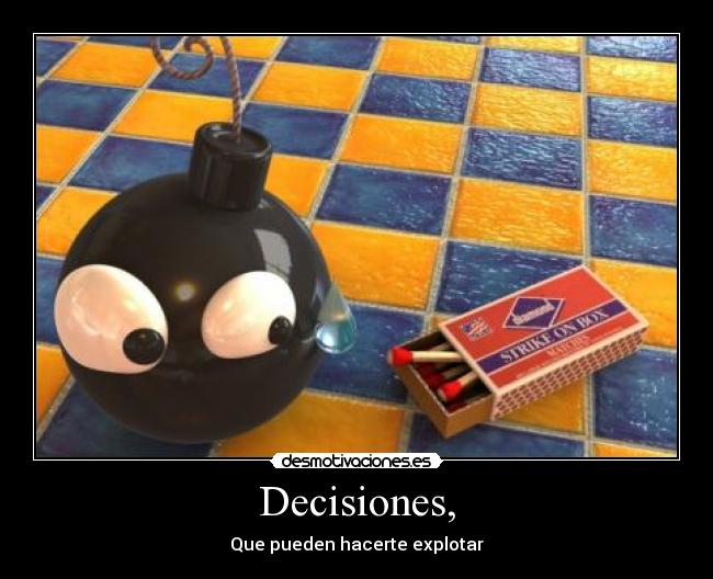 Decisiones, - Que pueden hacerte explotar