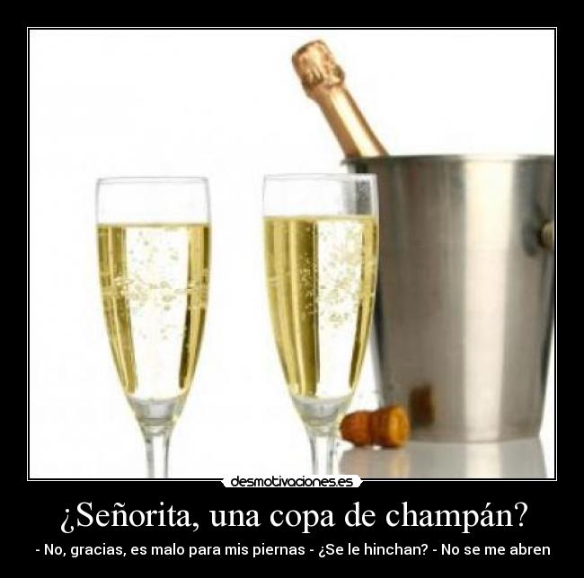 ¿Señorita, una copa de champán? - - No, gracias, es malo para mis piernas - ¿Se le hinchan? - No se me abren