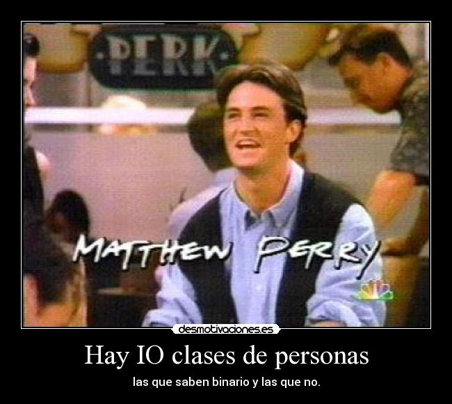 Hay IO clases de personas - las que saben binario y las que no.